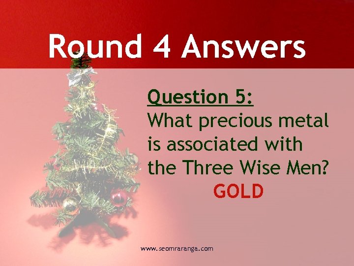 Round 4 Answers Question 5: What precious metal is associated with the Three Wise