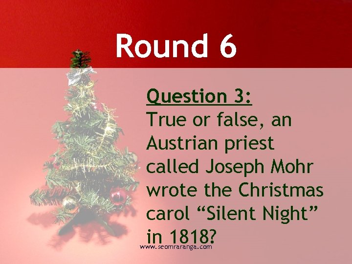 Round 6 Question 3: True or false, an Austrian priest called Joseph Mohr wrote