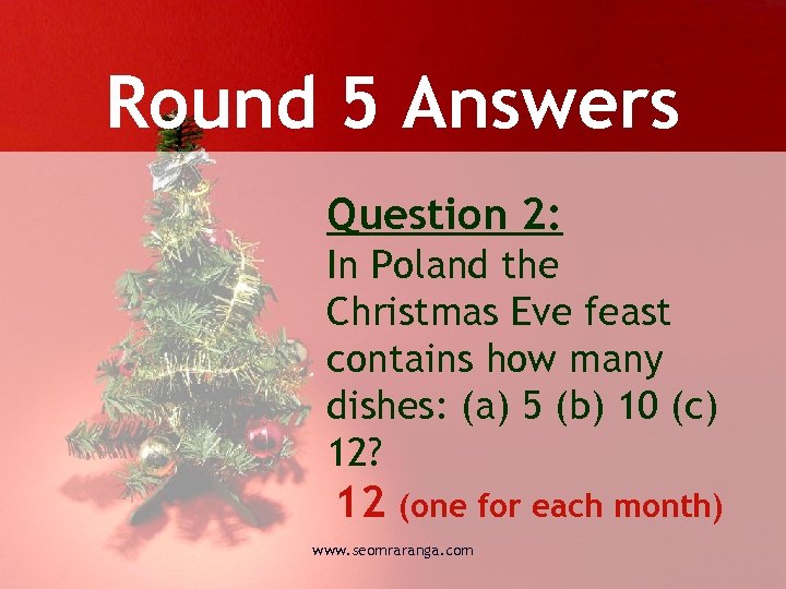 Round 5 Answers Question 2: In Poland the Christmas Eve feast contains how many