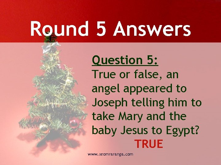 Round 5 Answers Question 5: True or false, an angel appeared to Joseph telling