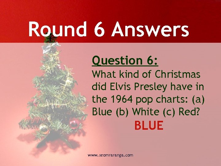 Round 6 Answers Question 6: What kind of Christmas did Elvis Presley have in