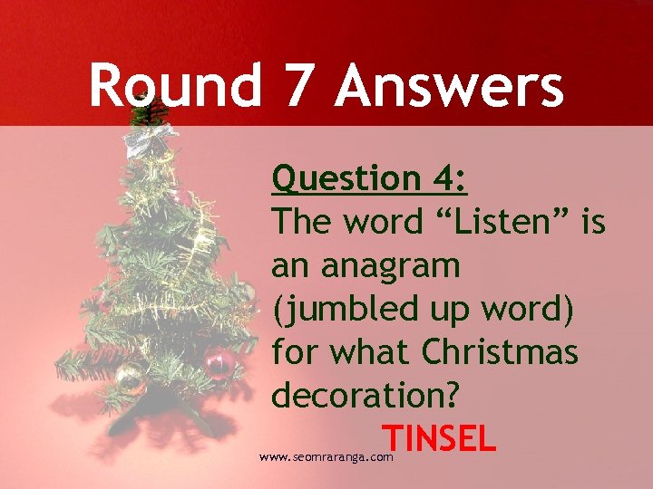 Round 7 Answers Question 4: The word “Listen” is an anagram (jumbled up word)