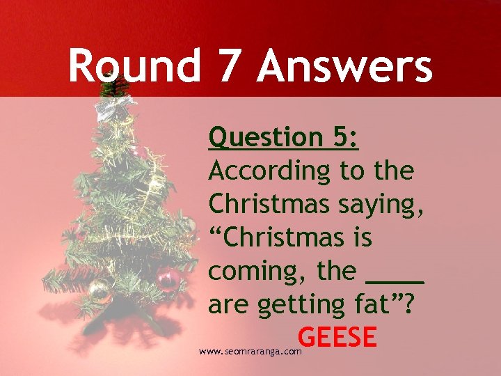 Round 7 Answers Question 5: According to the Christmas saying, “Christmas is coming, the