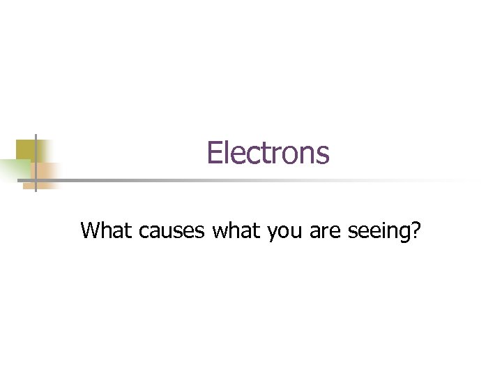 Electrons What causes what you are seeing? 