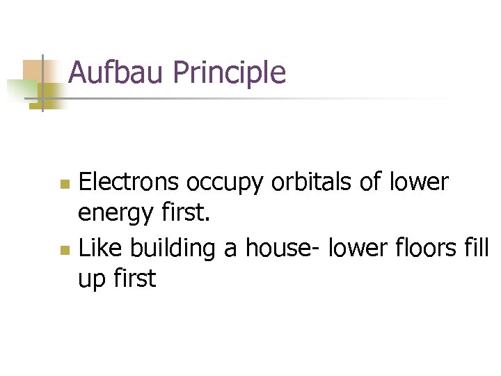 Aufbau Principle Electrons occupy orbitals of lower energy first. n Like building a house-