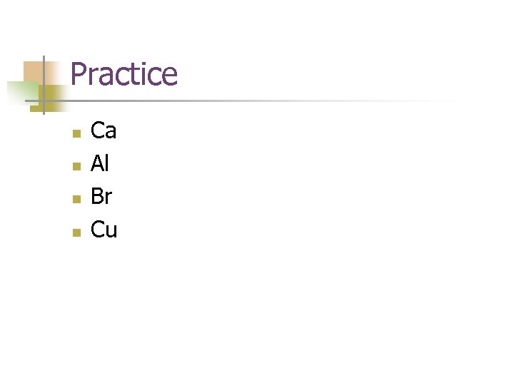 Practice n n Ca Al Br Cu 