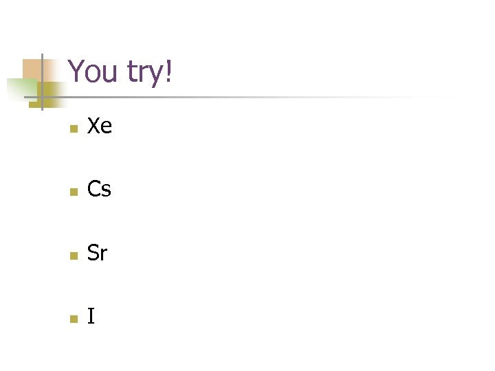 You try! n Xe n Cs n Sr n I 