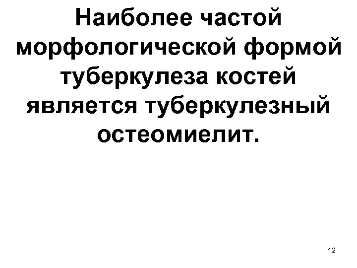 Наиболее частой морфологической формой туберкулеза костей является туберкулезный остеомиелит. 12 
