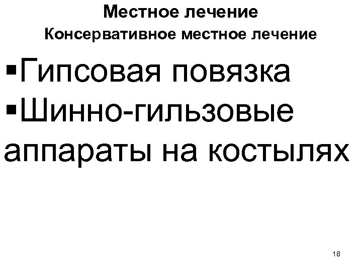 Местное лечение Консервативное местное лечение §Гипсовая повязка §Шинно-гильзовые аппараты на костылях 18 