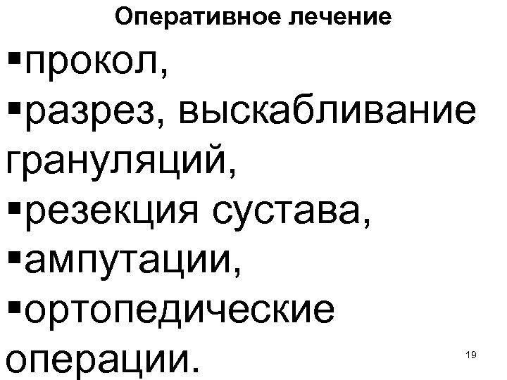 Оперативное лечение §прокол, §разрез, выскабливание грануляций, §резекция сустава, §ампутации, §ортопедические операции. 19 