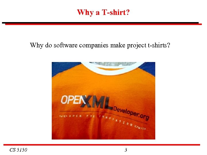 Why a T-shirt? Why do software companies make project t-shirts? CS 5150 3 