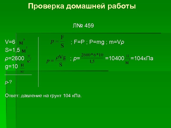 Проверка домашней работы Л№ 459 V=6 S=1, 5 ρ=2600 g=10 ; F=P ; P=mg