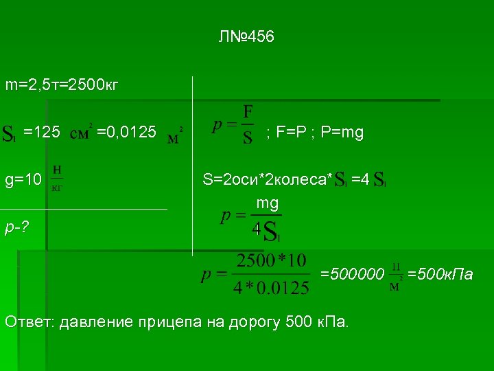 Л№ 456 m=2, 5 т=2500 кг =125 g=10 =0, 0125 ; F=P ; P=mg