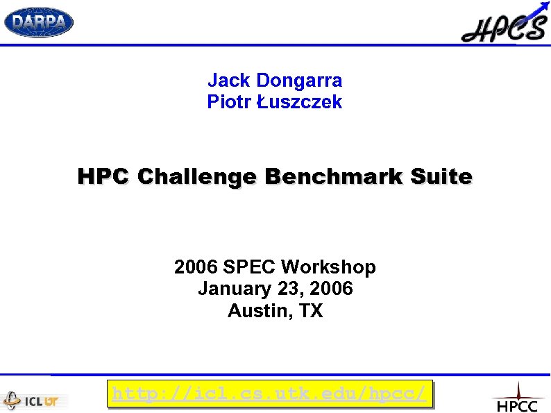 Jack Dongarra Piotr Łuszczek HPC Challenge Benchmark Suite 2006 SPEC Workshop January 23, 2006