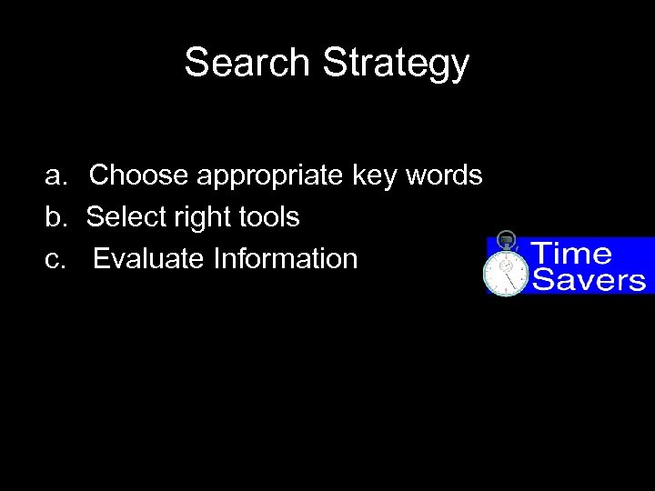 Search Strategy a. Choose appropriate key words b. Select right tools c. Evaluate Information