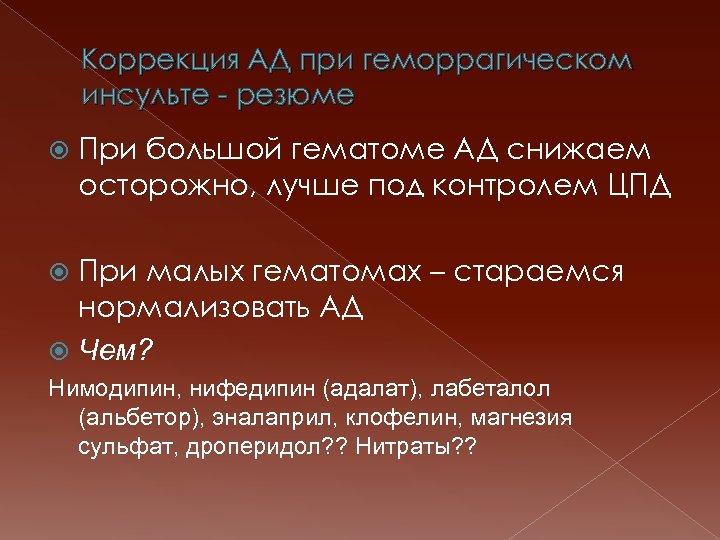 Коррекция АД при геморрагическом инсульте - резюме При большой гематоме АД снижаем осторожно, лучше