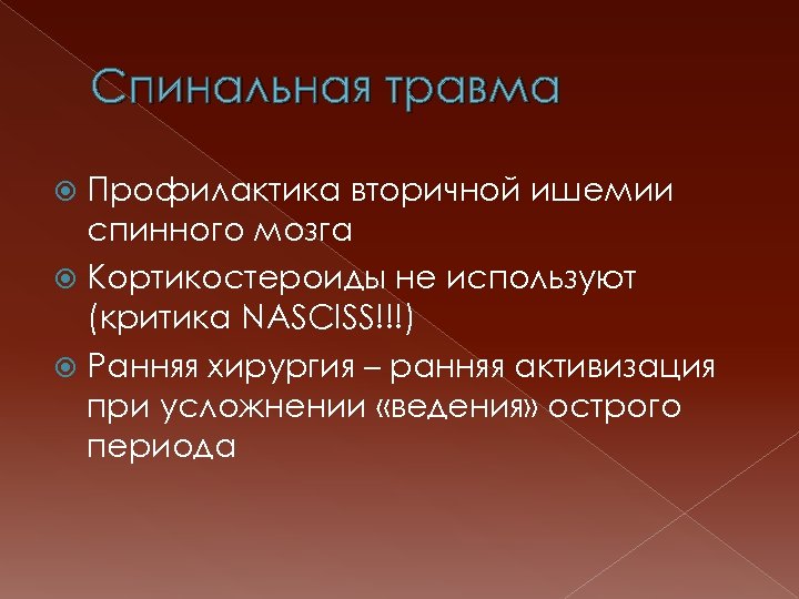 Спинальная травма Профилактика вторичной ишемии спинного мозга Кортикостероиды не используют (критика NASCISS!!!) Ранняя хирургия