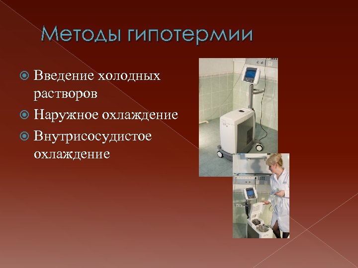 Методы гипотермии Введение холодных растворов Наружное охлаждение Внутрисосудистое охлаждение 