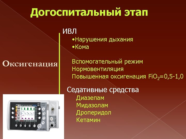 Догоспитальный этап ИВЛ • Нарушения дыхания • Кома Оксигенация Вспомогательный режим Нормовентиляция Повышенная оксигенация