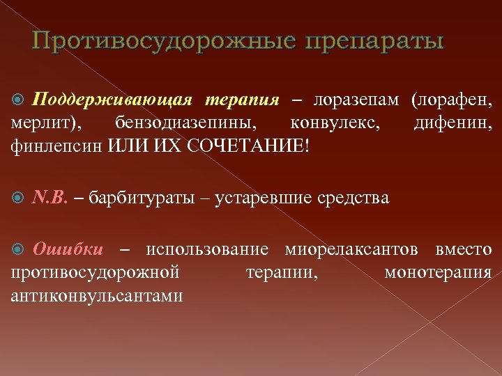 Противосудорожные препараты Поддерживающая терапия – лоразепам (лорафен, мерлит), бензодиазепины, конвулекс, дифенин, финлепсин ИЛИ ИХ