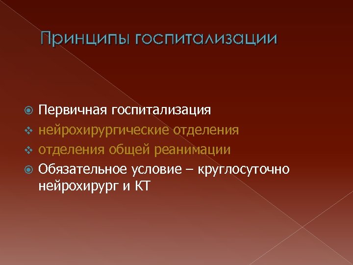 Принципы госпитализации Первичная госпитализация v нейрохирургические отделения v отделения общей реанимации Обязательное условие –