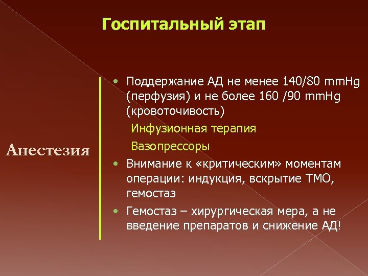 Госпитальный этап Анестезия • Поддержание АД не менее 140/80 mm. Hg (перфузия) и не