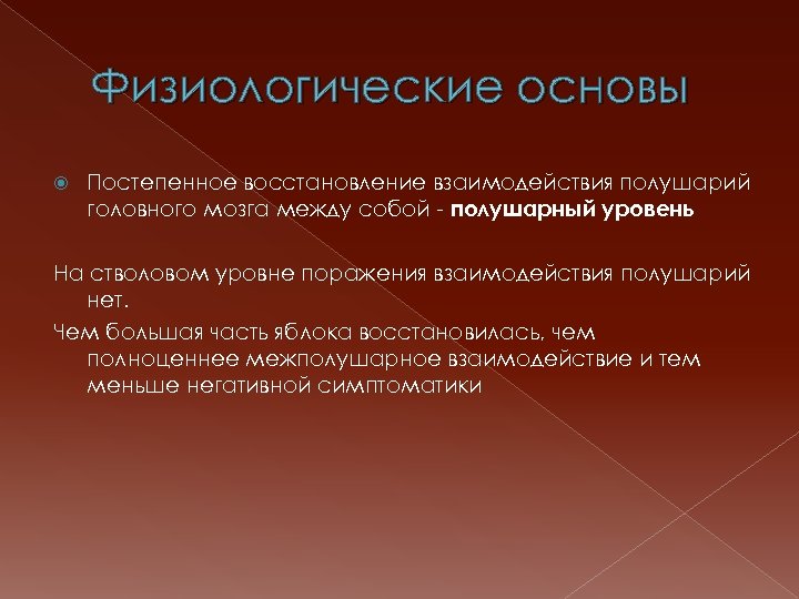 Физиологические основы Постепенное восстановление взаимодействия полушарий головного мозга между собой - полушарный уровень На