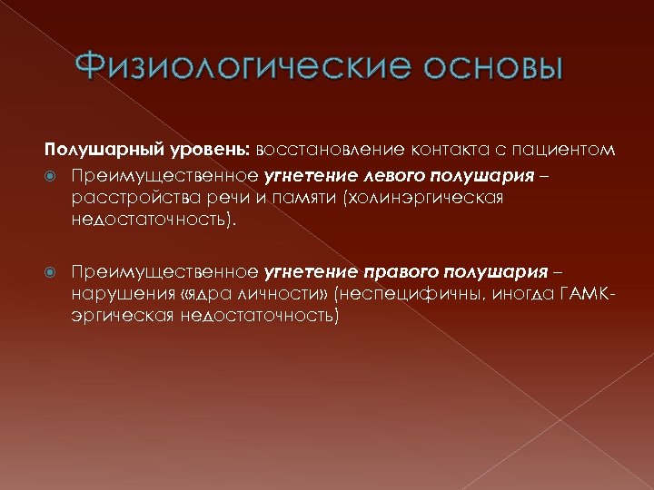 Физиологические основы Полушарный уровень: восстановление контакта с пациентом Преимущественное угнетение левого полушария – расстройства