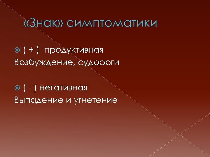  «Знак» симптоматики ( + ) продуктивная Возбуждение, судороги ( - ) негативная Выпадение