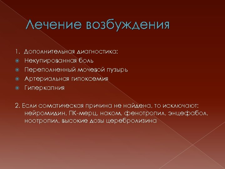 Лечение возбуждения 1. Дополнительная диагностика: Некупированная боль Переполненный мочевой пузырь Артериальная гипоксемия Гиперкапния 2.