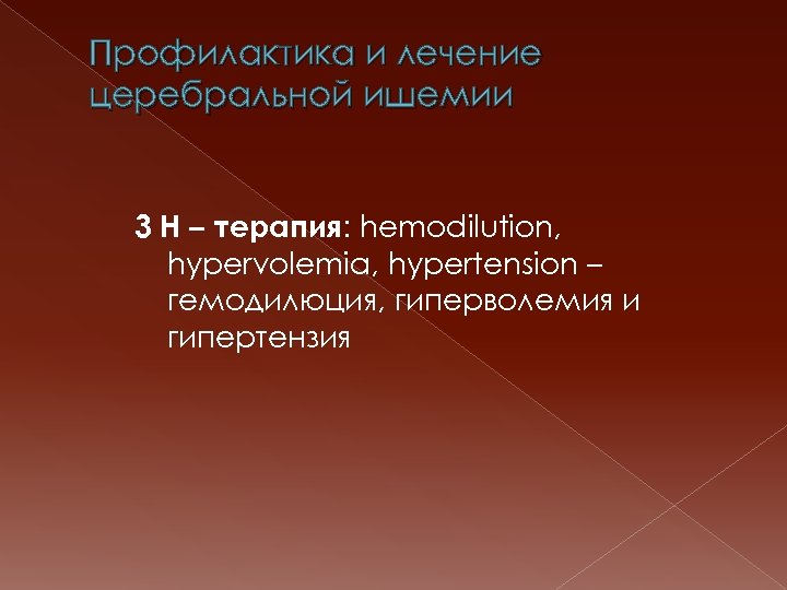 Профилактика и лечение церебральной ишемии 3 Н – терапия: hemodilution, hypervolemia, hypertension – гемодилюция,