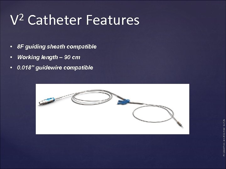 V 2 Catheter Features • 8 F guiding sheath compatible • Working length –
