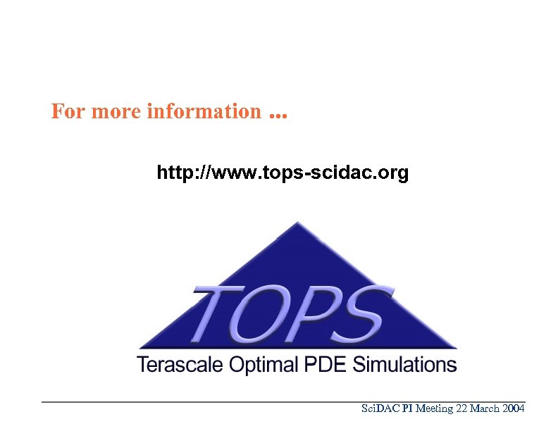 For more information. . . http: //www. tops-scidac. org Sci. DAC PI Meeting 22