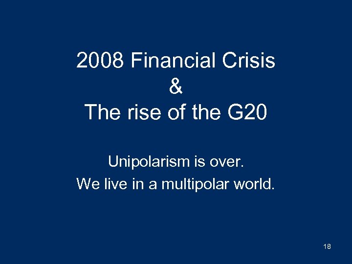 2008 Financial Crisis & The rise of the G 20 Unipolarism is over. We