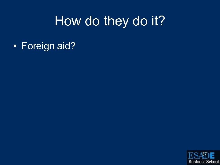 How do they do it? • Foreign aid? 37 