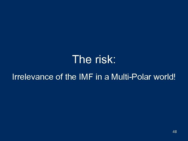 The risk: Irrelevance of the IMF in a Multi-Polar world! 48 