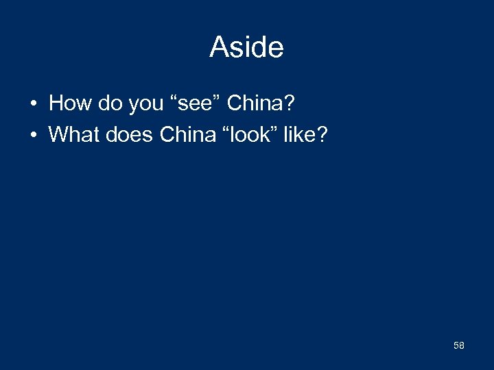 Aside • How do you “see” China? • What does China “look” like? 58