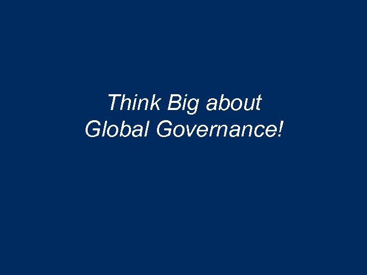 Think Big about Global Governance! 