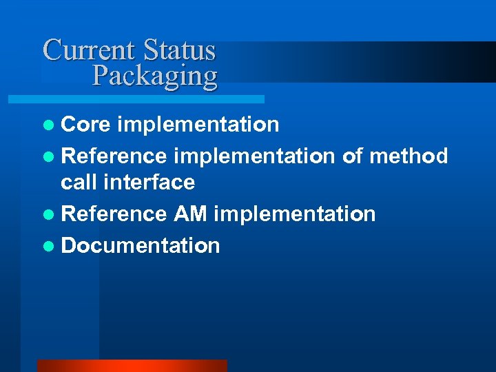 Current Status Packaging l Core implementation l Reference implementation of method call interface l