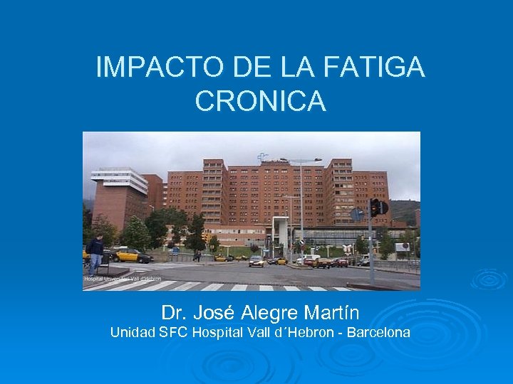 IMPACTO DE LA FATIGA CRONICA Dr. José Alegre Martín Unidad SFC Hospital Vall d´Hebron