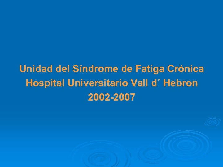 Unidad del Síndrome de Fatiga Crónica Hospital Universitario Vall d´ Hebron 2002 -2007 