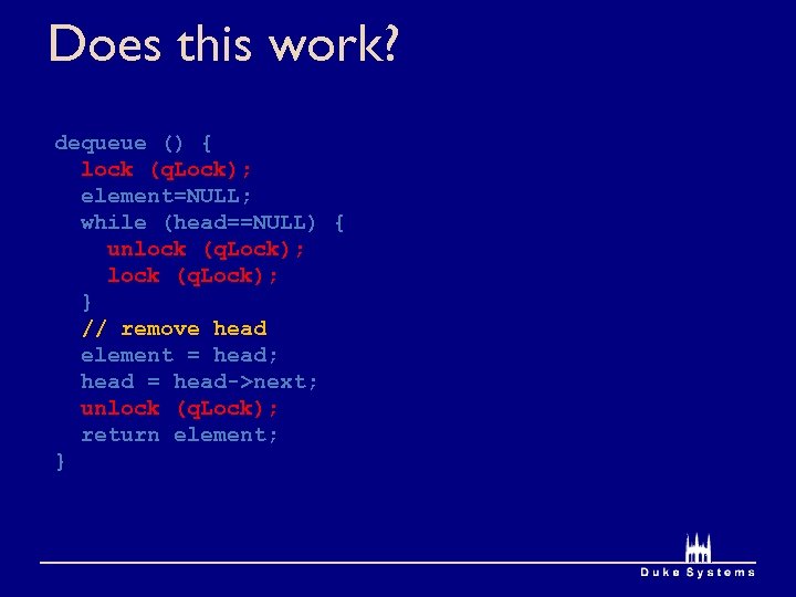 Does this work? dequeue () { lock (q. Lock); element=NULL; while (head==NULL) { unlock