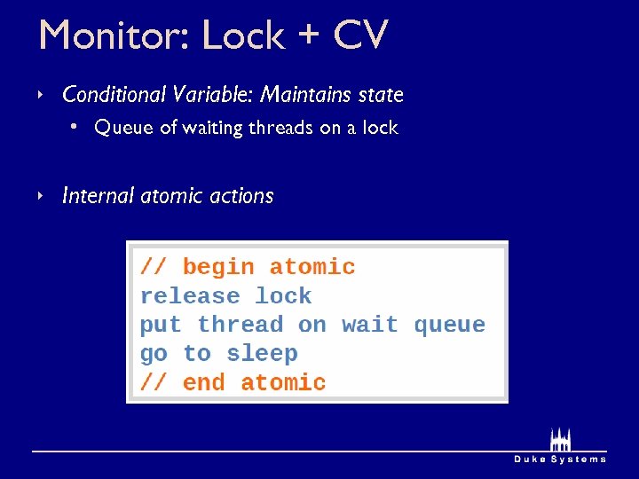 Monitor: Lock + CV Conditional Variable: Maintains state • Queue of waiting threads on