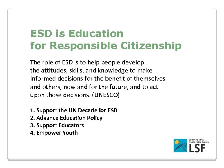 ESD is Education for Responsible Citizenship The role of ESD is to help people