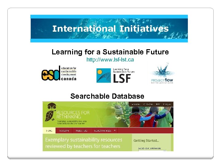 International Initiatives Learning for a Sustainable Future http: //www. lsf-lst. ca Searchable Database 