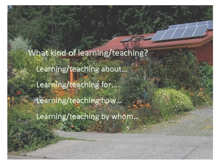 What kind of learning/teaching? Learning/teaching about… Learning/teaching for… Learning/teaching how… Learning/teaching by whom… 