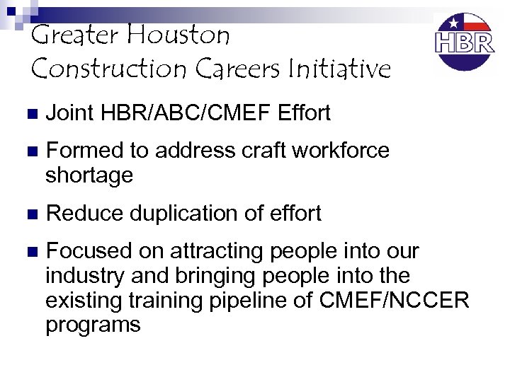 Greater Houston Construction Careers Initiative n Joint HBR/ABC/CMEF Effort n Formed to address craft
