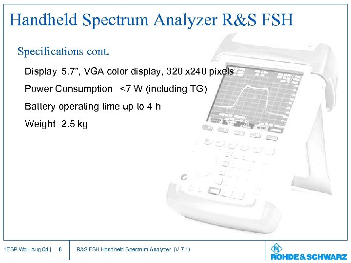 Handheld Spectrum Analyzer R&S FSH Specifications cont. Display 5. 7”, VGA color display, 320