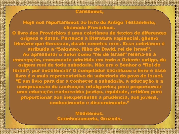 Caríssimos, Hoje nos reportaremos ao livro do Antigo Testamento, chamado Provérbios. O livro dos
