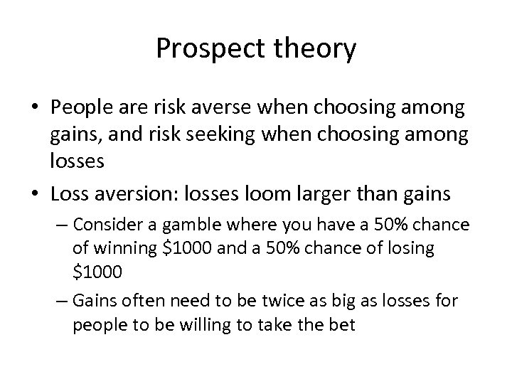 Prospect theory • People are risk averse when choosing among gains, and risk seeking